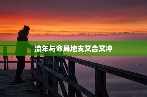 流年与命局地支又合又冲