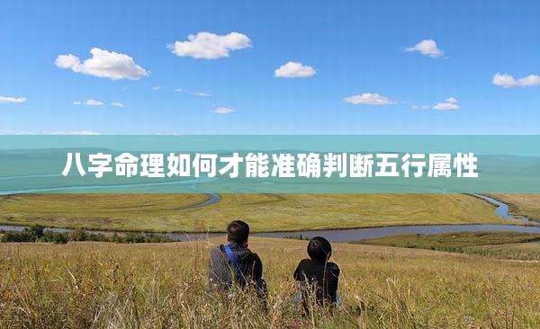八字命理如何才能准确判断五行属性