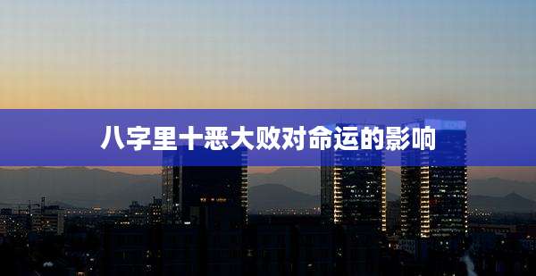 八字里十恶大败对命运的影响