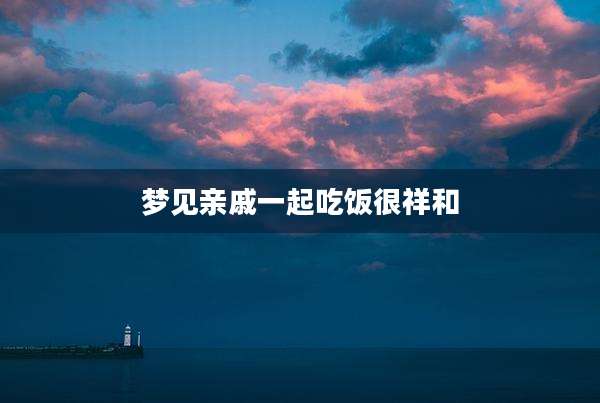 梦见亲戚一起吃饭很祥和