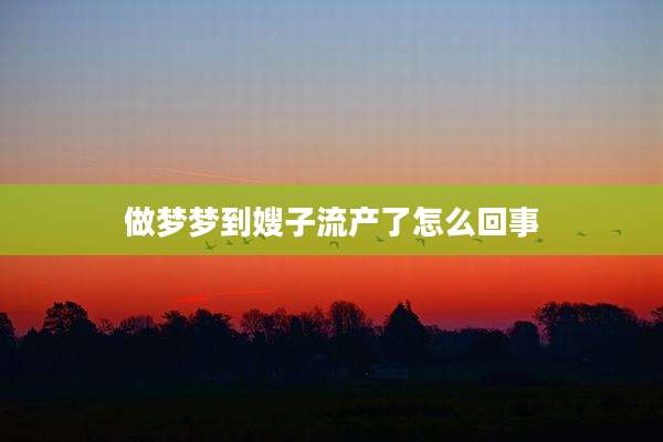 做梦梦到嫂子流产了怎么回事