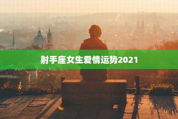 射手座女生爱情运势2021