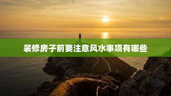 装修房子前要注意风水事项有哪些