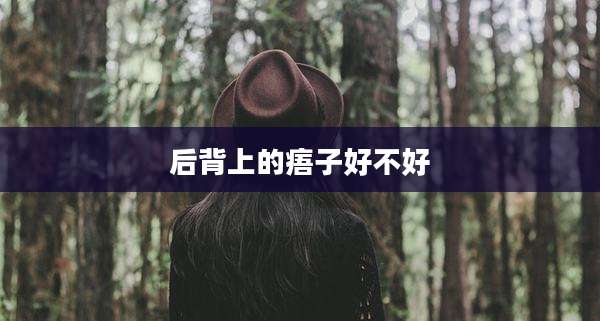 后背上的痦子好不好