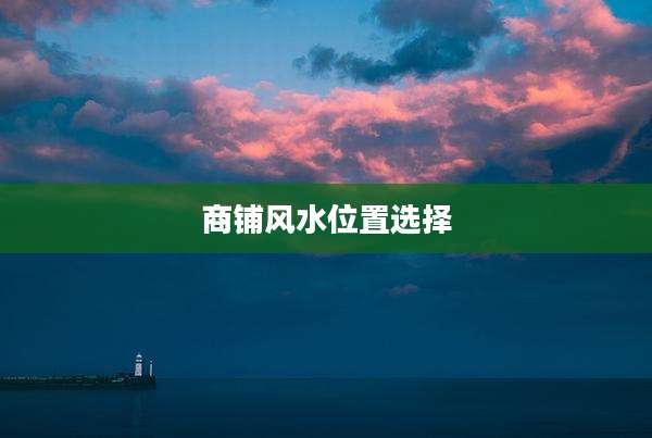 商铺风水位置选择