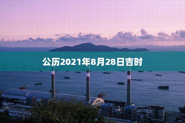 公历2021年8月28日吉时
