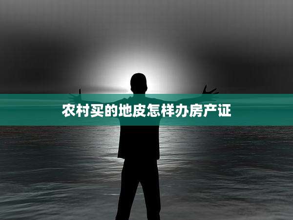 农村买的地皮怎样办房产证
