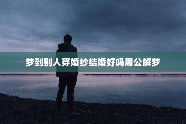 梦到别人穿婚纱结婚好吗周公解梦