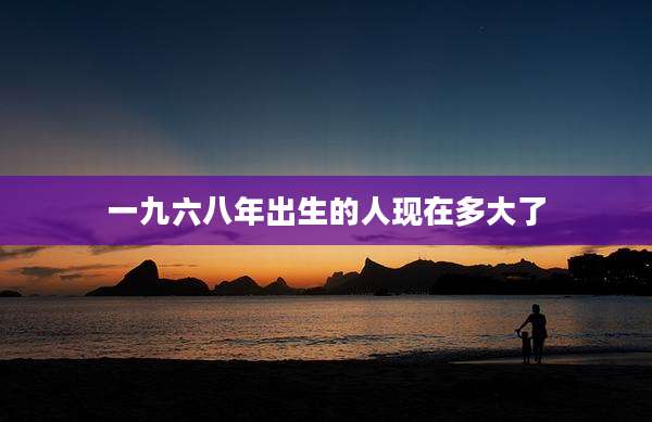 一九六八年出生的人现在多大了