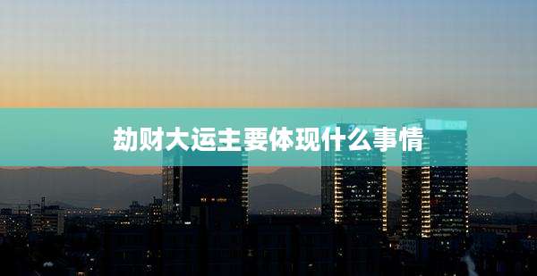 劫财大运主要体现什么事情