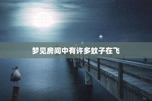 梦见房间中有许多蚊子在飞