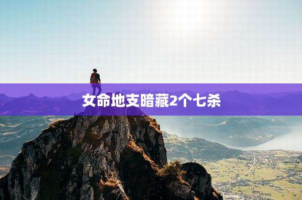女命地支暗藏2个七杀