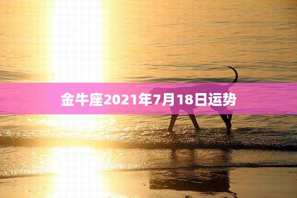金牛座2021年7月18日运势
