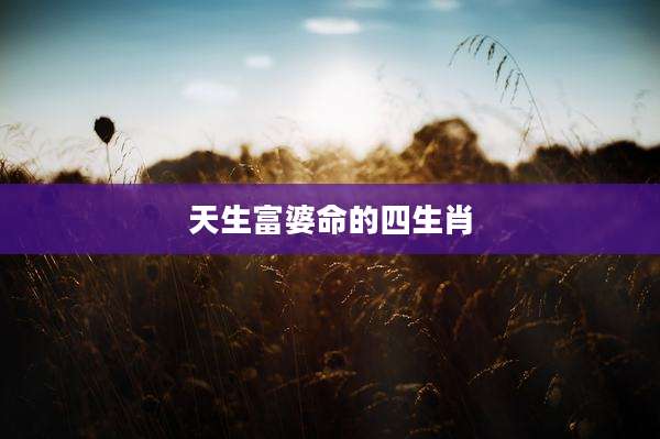 天生富婆命的四生肖