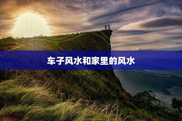 车子风水和家里的风水