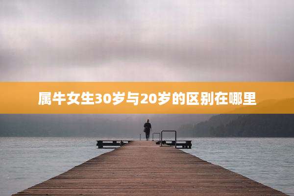 属牛女生30岁与20岁的区别在哪里