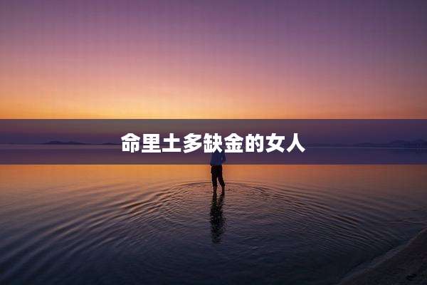 命里土多缺金的女人