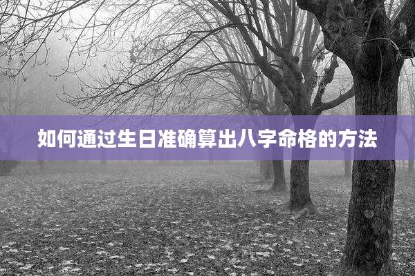 如何通过生日准确算出八字命格的方法
