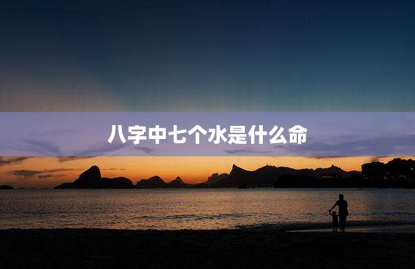 八字中七个水是什么命