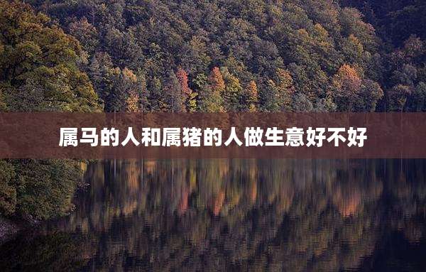 属马的人和属猪的人做生意好不好