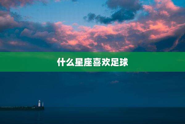什么星座喜欢足球
