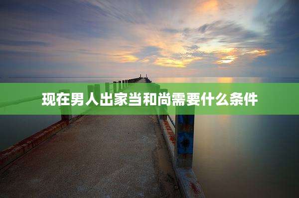 现在男人出家当和尚需要什么条件