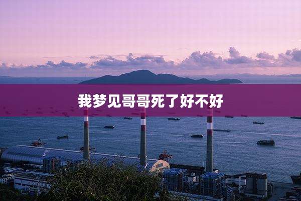 我梦见哥哥死了好不好