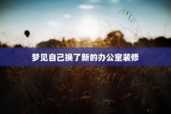 梦见自己换了新的办公室装修