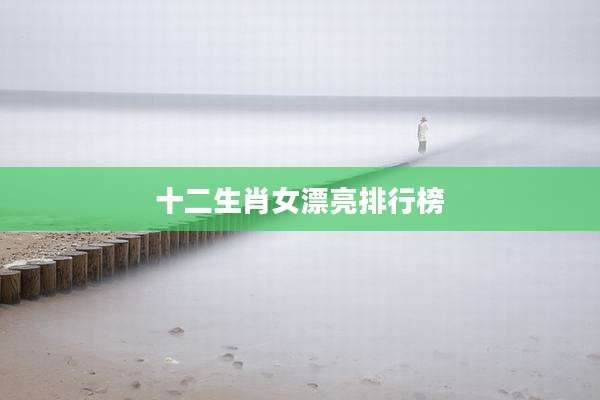 十二生肖女漂亮排行榜