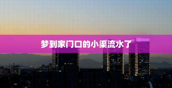 梦到家门口的小渠流水了