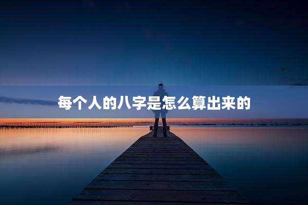 每个人的八字是怎么算出来的