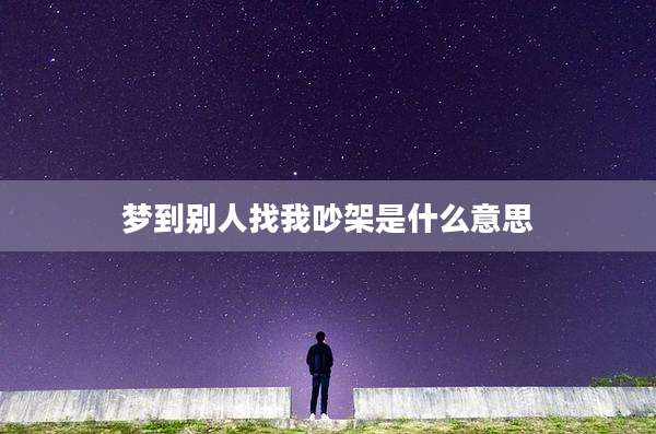 梦到别人找我吵架是什么意思