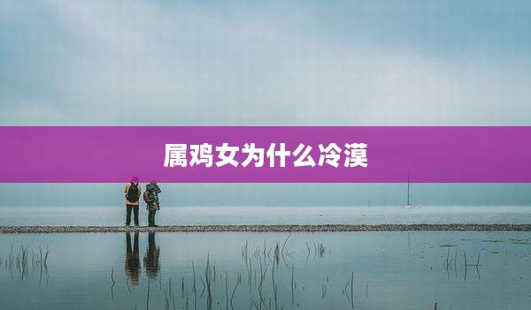 属鸡女为什么冷漠
