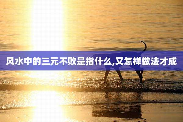 风水中的三元不败是指什么,又怎样做法才成