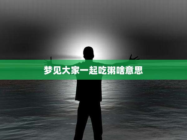 梦见大家一起吃粥啥意思