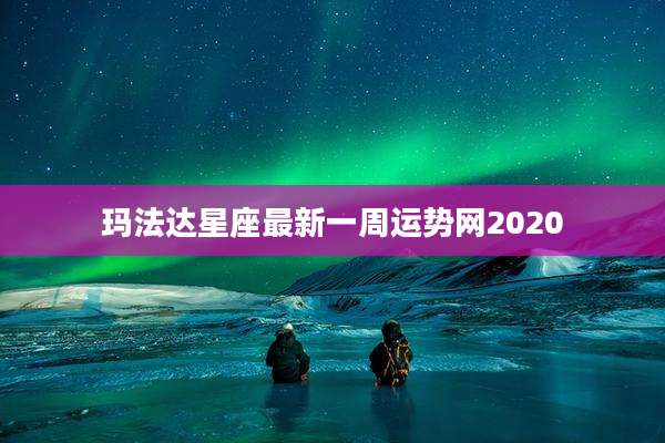 玛法达星座最新一周运势网2020