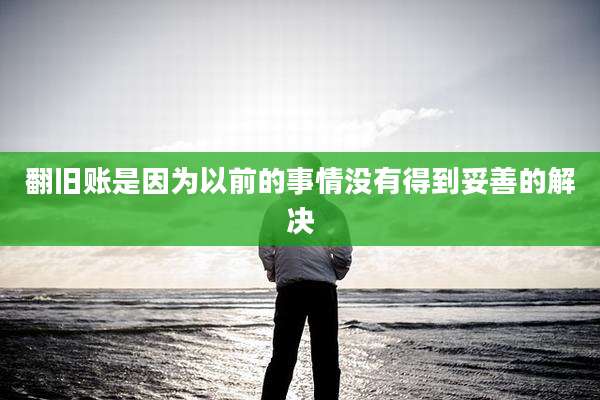 翻旧账是因为以前的事情没有得到妥善的解决
