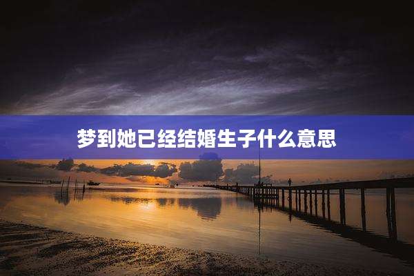 梦到她已经结婚生子什么意思