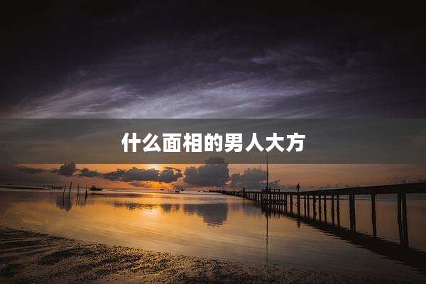 什么面相的男人大方