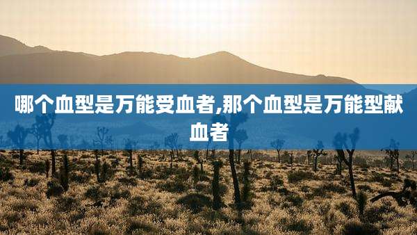哪个血型是万能受血者,那个血型是万能型献血者
