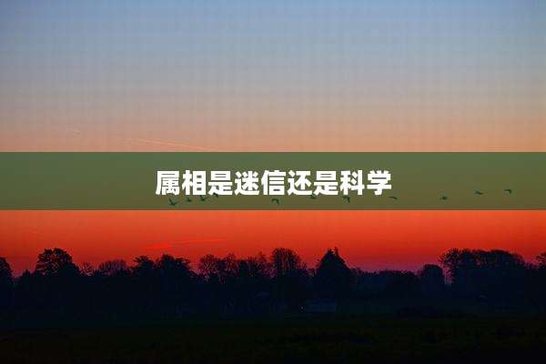 属相是迷信还是科学