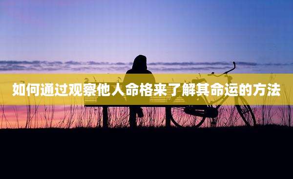 如何通过观察他人命格来了解其命运的方法