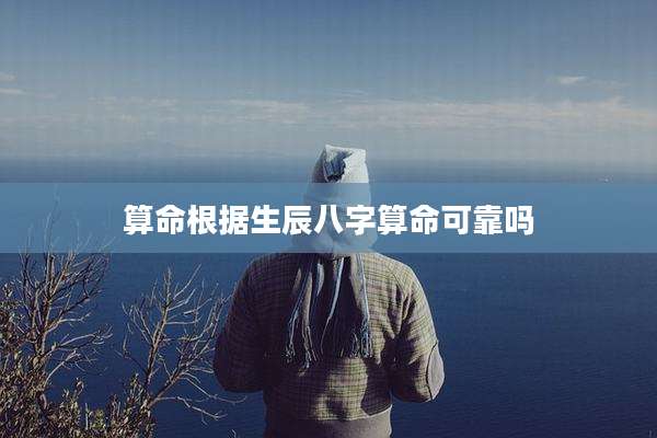 算命根据生辰八字算命可靠吗
