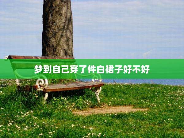 梦到自己穿了件白裙子好不好