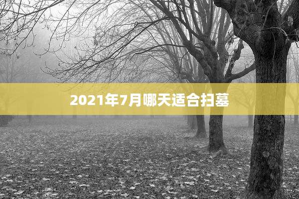 2021年7月哪天适合扫墓