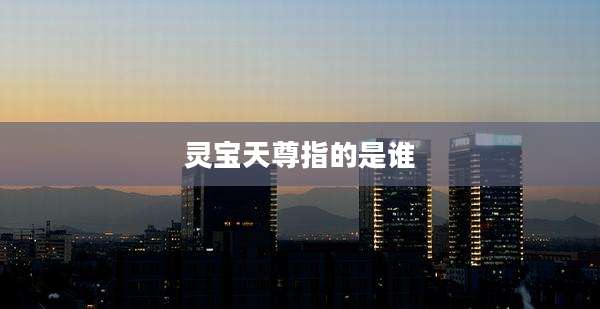 灵宝天尊指的是谁