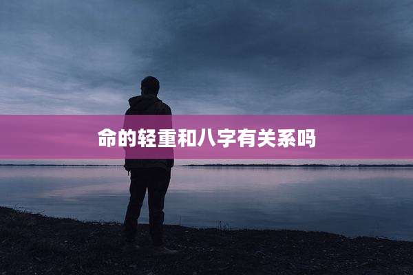命的轻重和八字有关系吗