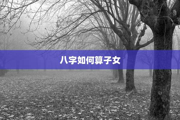 八字如何算子女