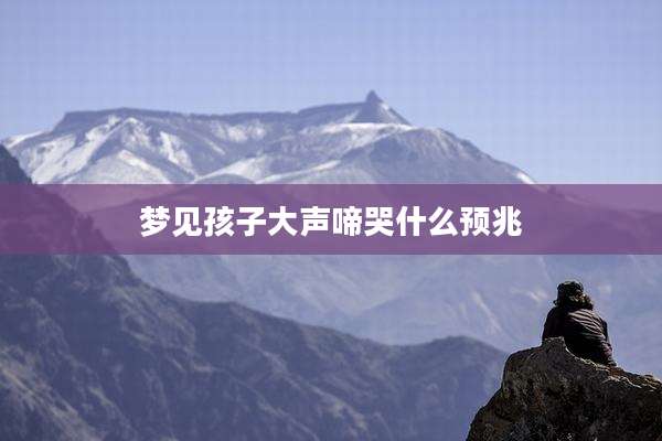 梦见孩子大声啼哭什么预兆