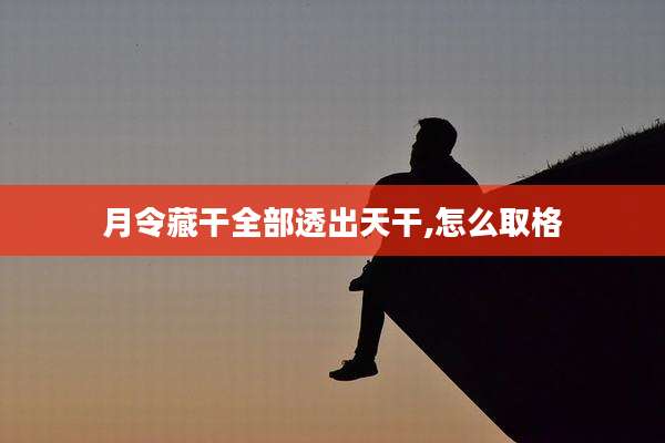 月令藏干全部透出天干,怎么取格